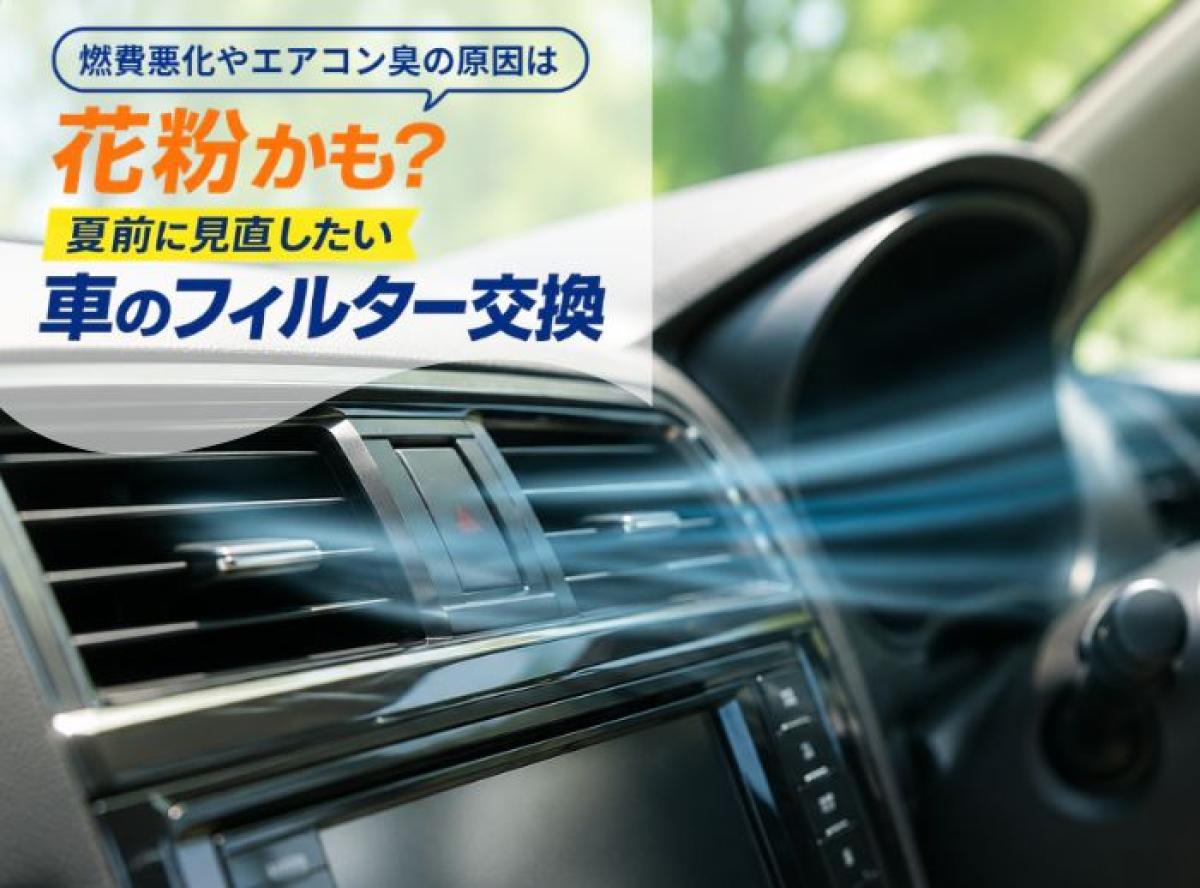 燃費悪化やエアコン臭の原因は花粉かも？夏前に見直したい車のフィルター交換
