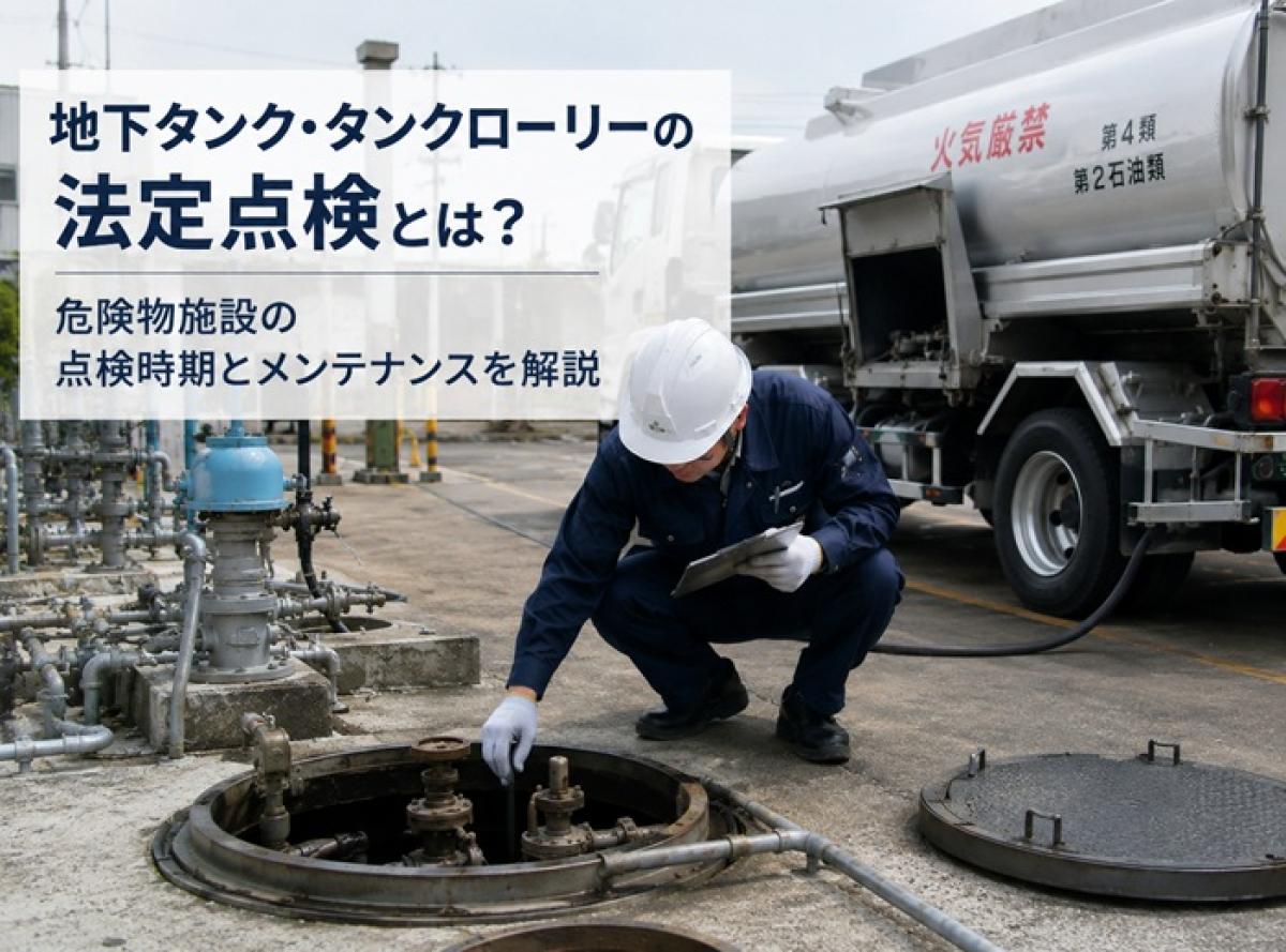 地下タンク・タンクローリーの法定点検とは？危険物施設の点検時期とメンテナンスを解説